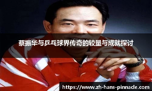 蔡振华与乒乓球界传奇的较量与成就探讨